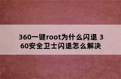 360一键root为什么闪退 360安全卫士闪退怎么解决